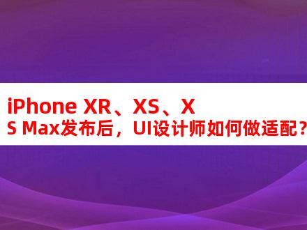 iPhone XR、XS、XS Max发布后，UI设计师如何做适配？